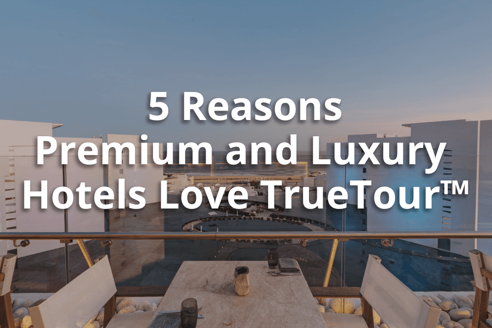 5 Reasons Premium and Luxury Hotels Love TrueTour™
